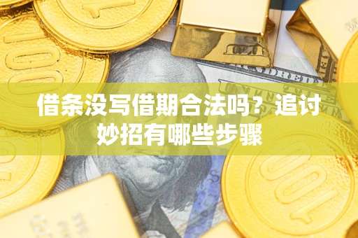 济南借条没写借期合法吗？追讨妙招有哪些步骤