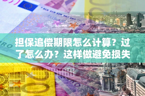 济南担保追偿期限怎么计算？过了怎么办？这样做避免损失！