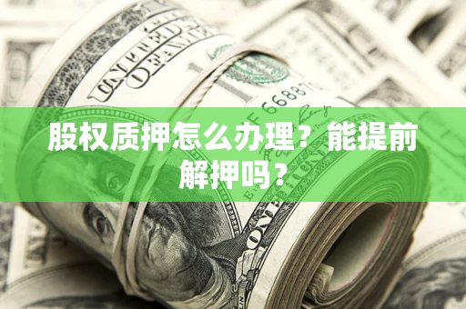 济南股权质押怎么办理？能提前解押吗？