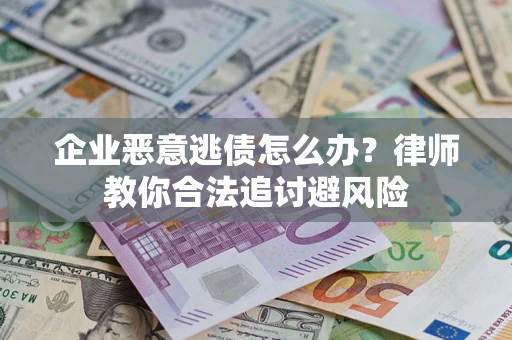 济南企业恶意逃债怎么办？律师教你合法追讨避风险