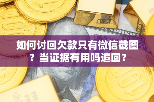 济南如何讨回欠款只有微信截图？当证据有用吗追回？