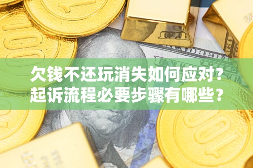 济南欠钱不还玩消失如何应对？起诉流程必要步骤有哪些？
