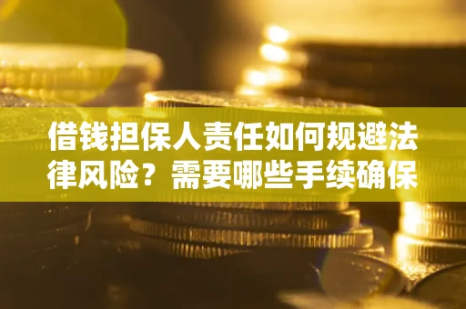 济南借钱担保人责任如何规避法律风险？需要哪些手续确保安全？