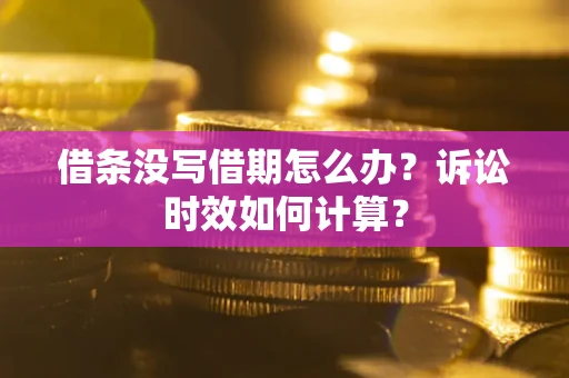 济南借条没写借期怎么办？诉讼时效如何计算？