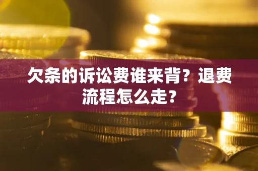 济南欠条的诉讼费谁来背？退费流程怎么走？