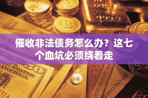 济南催收非法债务怎么办？这七个血坑必须绕着走