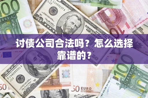 济南讨债公司合法吗？怎么选择靠谱的？