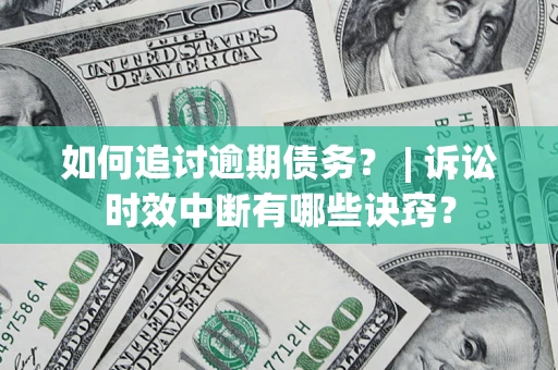 济南如何追讨逾期债务？ | 诉讼时效中断有哪些诀窍？