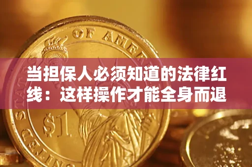 济南当担保人必须知道的法律红线：这样操作才能全身而退