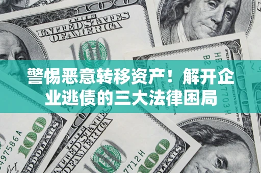 济南警惕恶意转移资产！解开企业逃债的三大法律困局