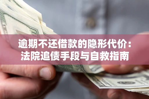 济南逾期不还借款的隐形代价：法院追债手段与自救指南