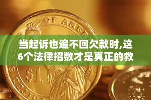 济南当起诉也追不回欠款时,这6个法律招数才是真正的救命稻草