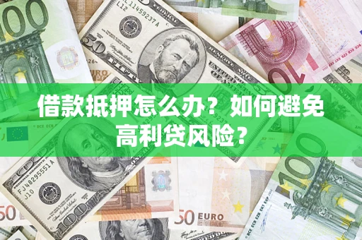济南借款抵押怎么办？如何避免高利贷风险？