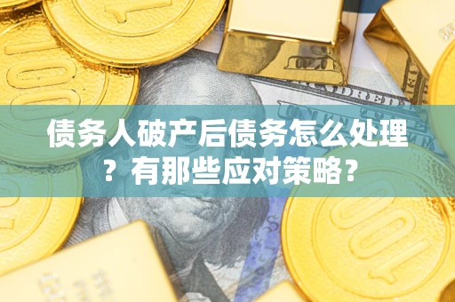 济南债务人破产后债务怎么处理？有那些应对策略？