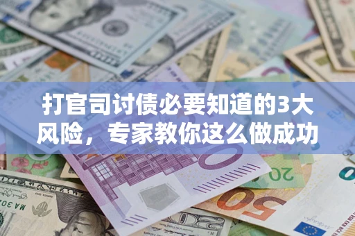 济南打官司讨债必要知道的3大风险，专家教你这么做成功率飙升