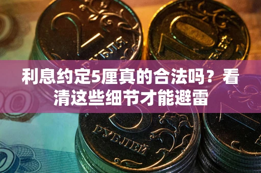 济南利息约定5厘真的合法吗？看清这些细节才能避雷