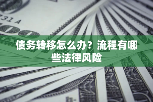 济南债务转移怎么办？流程有哪些法律风险