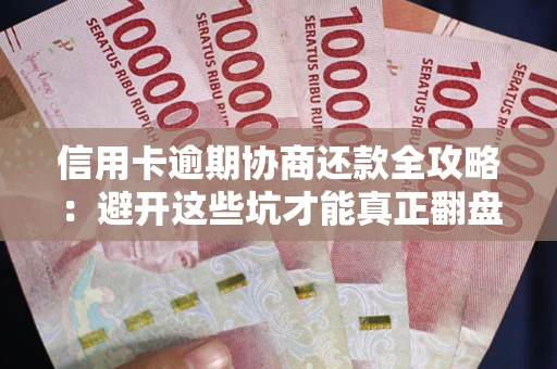 济南信用卡逾期协商还款全攻略：避开这些坑才能真正翻盘