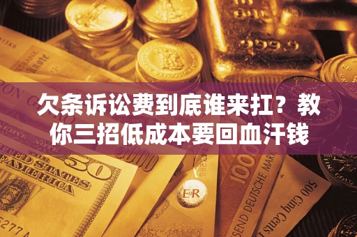 济南欠条诉讼费到底谁来扛？教你三招低成本要回血汗钱